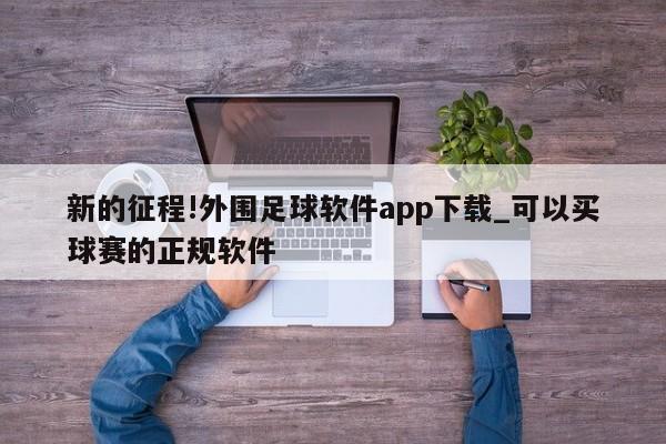 新的征程!外围足球软件app下载_可以买球赛的正规软件