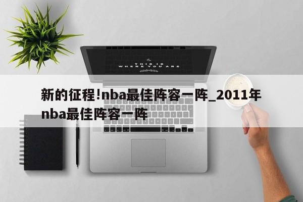 新的征程!nba最佳阵容一阵_2011年nba最佳阵容一阵