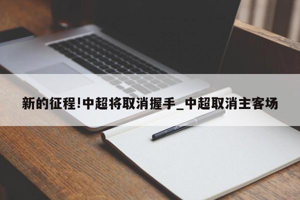 新的征程!中超将取消握手_中超取消主客场