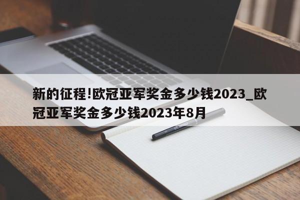 新的征程!欧冠亚军奖金多少钱2023_欧冠亚军奖金多少钱2023年8月