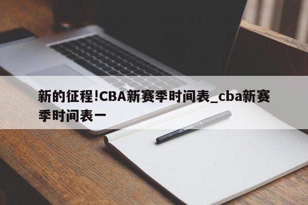 新的征程!CBA新赛季时间表_cba新赛季时间表一