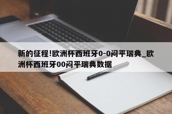 新的征程!欧洲杯西班牙0-0闷平瑞典_欧洲杯西班牙00闷平瑞典数据