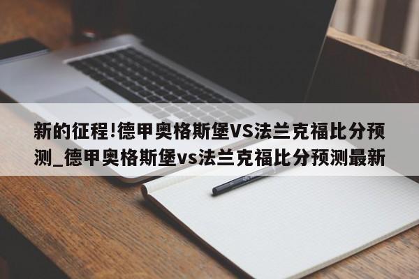 新的征程!德甲奥格斯堡VS法兰克福比分预测_德甲奥格斯堡vs法兰克福比分预测最新