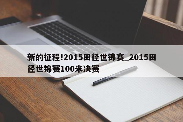 新的征程!2015田径世锦赛_2015田径世锦赛100米决赛