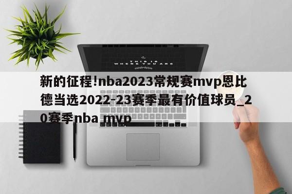 新的征程!nba2023常规赛mvp恩比德当选2022-23赛季最有价值球员_20赛季nba mvp