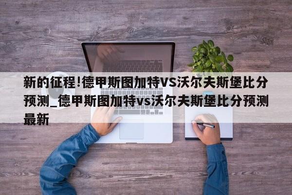 新的征程!德甲斯图加特VS沃尔夫斯堡比分预测_德甲斯图加特vs沃尔夫斯堡比分预测最新