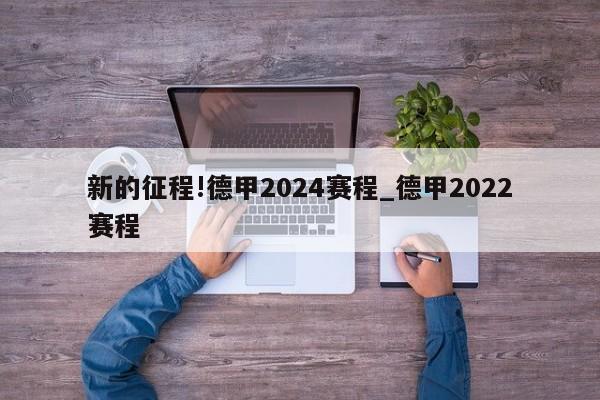 新的征程!德甲2024赛程_德甲2022赛程