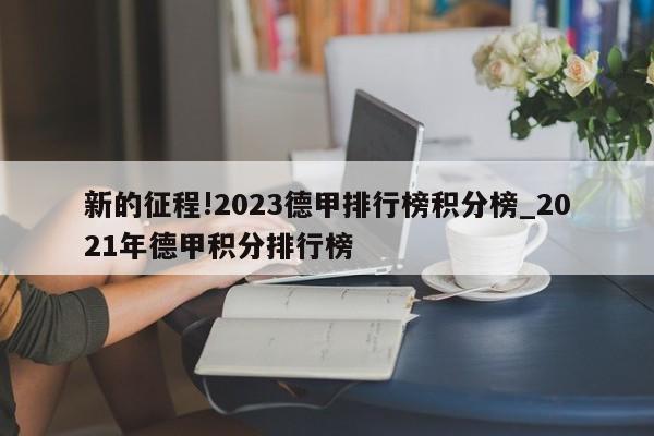 新的征程!2023德甲排行榜积分榜_2021年德甲积分排行榜