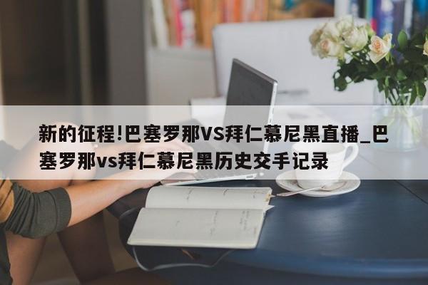 新的征程!巴塞罗那VS拜仁慕尼黑直播_巴塞罗那vs拜仁慕尼黑历史交手记录