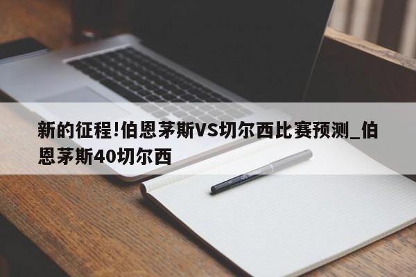 新的征程!伯恩茅斯VS切尔西比赛预测_伯恩茅斯40切尔西