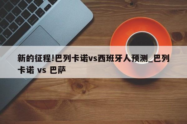 新的征程!巴列卡诺vs西班牙人预测_巴列卡诺 vs 巴萨