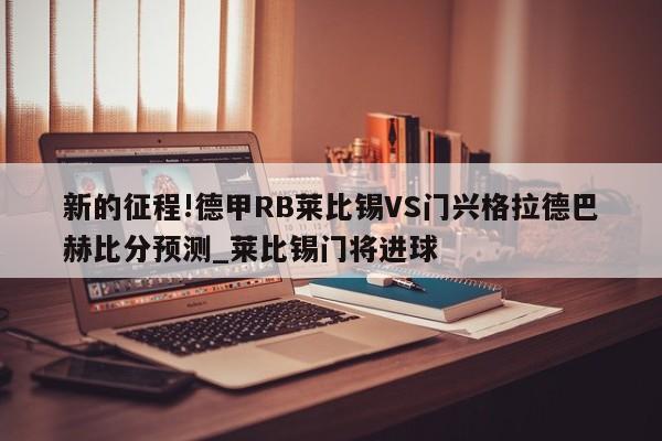 新的征程!德甲RB莱比锡VS门兴格拉德巴赫比分预测_莱比锡门将进球