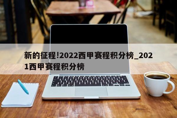 新的征程!2022西甲赛程积分榜_2021西甲赛程积分榜