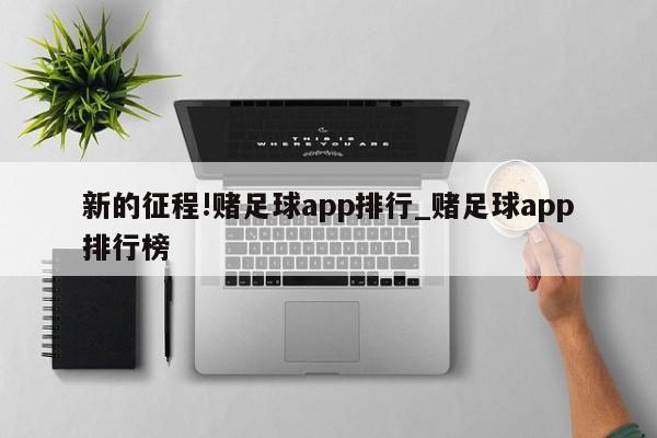 新的征程!赌足球app排行_赌足球app排行榜