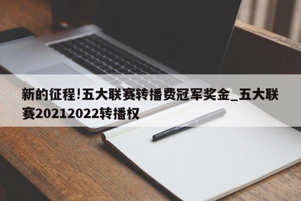 新的征程!五大联赛转播费冠军奖金_五大联赛20212022转播权