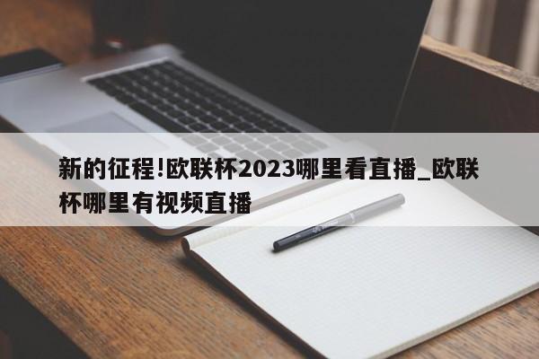 新的征程!欧联杯2023哪里看直播_欧联杯哪里有视频直播