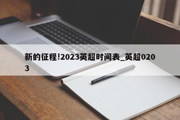 新的征程!2023英超时间表_英超0203