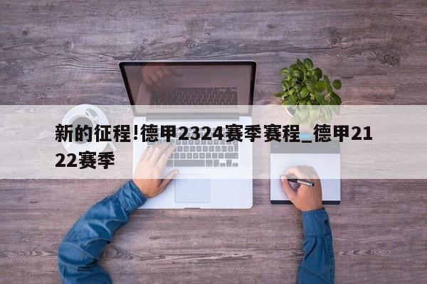 新的征程!德甲2324赛季赛程_德甲2122赛季