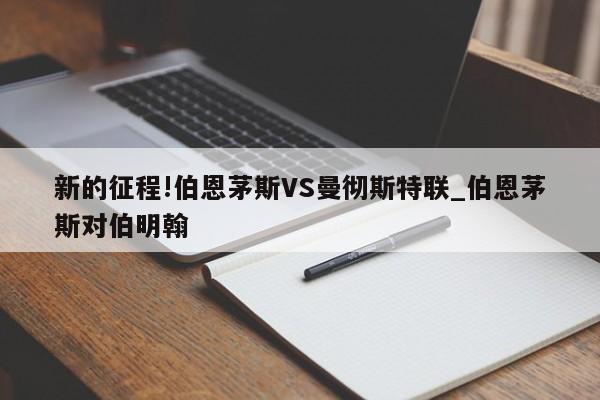 新的征程!伯恩茅斯VS曼彻斯特联_伯恩茅斯对伯明翰