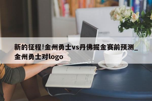 新的征程!金州勇士vs丹佛掘金赛前预测_金州勇士对logo