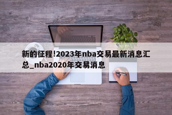 新的征程!2023年nba交易最新消息汇总_nba2020年交易消息