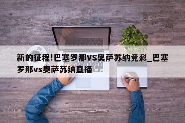 新的征程!巴塞罗那VS奥萨苏纳竞彩_巴塞罗那vs奥萨苏纳直播