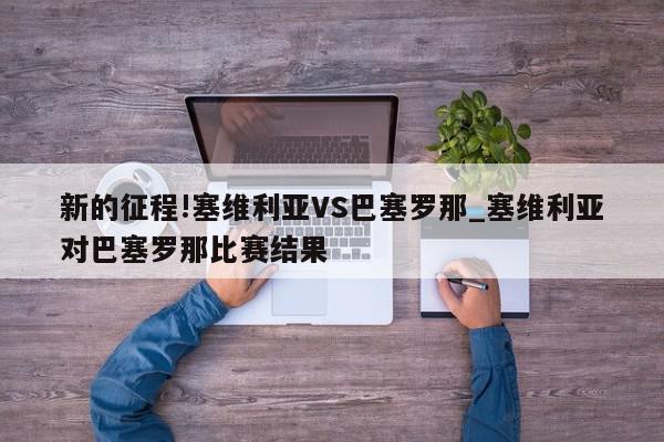 新的征程!塞维利亚VS巴塞罗那_塞维利亚对巴塞罗那比赛结果