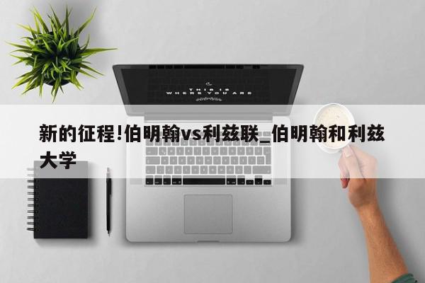 新的征程!伯明翰vs利兹联_伯明翰和利兹大学