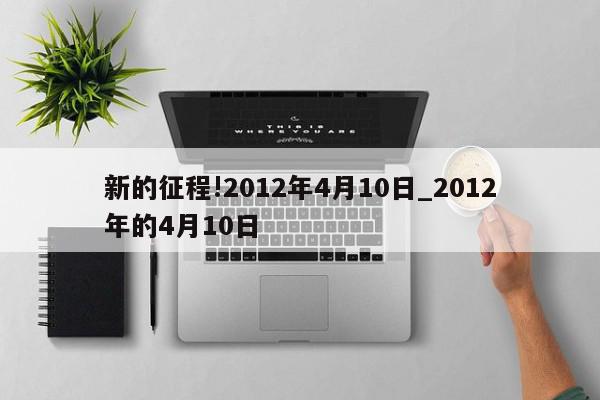 新的征程!2012年4月10日_2012年的4月10日