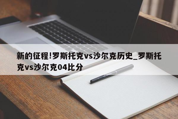 新的征程!罗斯托克vs沙尔克历史_罗斯托克vs沙尔克04比分