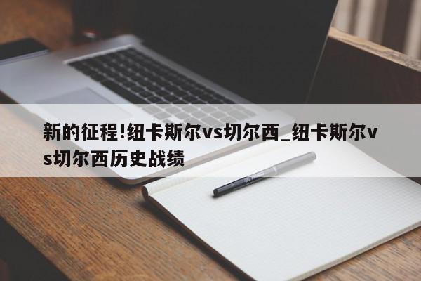 新的征程!纽卡斯尔vs切尔西_纽卡斯尔vs切尔西历史战绩