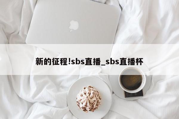 新的征程!sbs直播_sbs直播杯