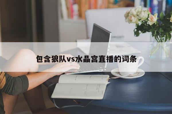 包含狼队vs水晶宫直播的词条