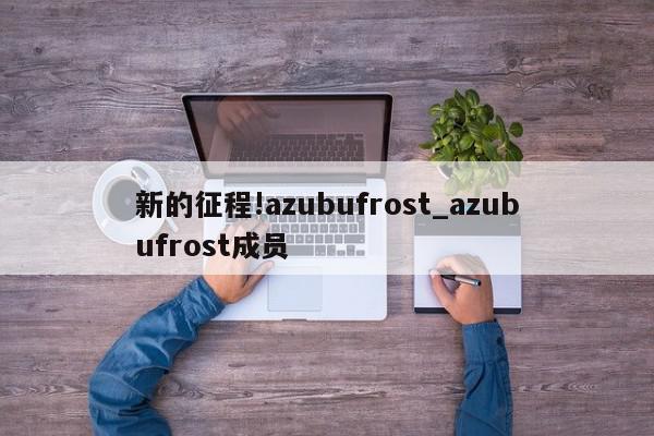 新的征程!azubufrost_azubufrost成员