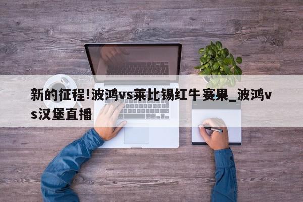 新的征程!波鸿vs莱比锡红牛赛果_波鸿vs汉堡直播