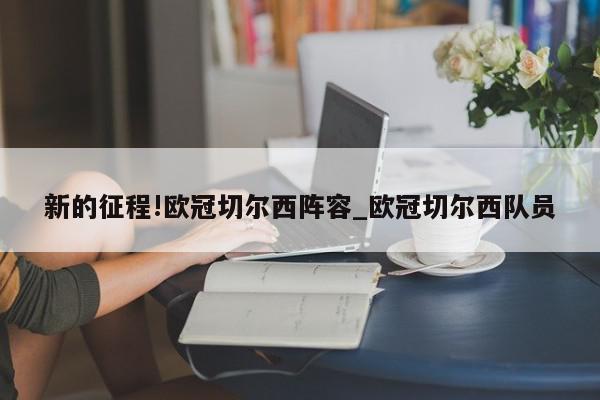 新的征程!欧冠切尔西阵容_欧冠切尔西队员