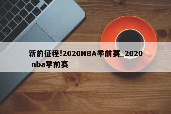 新的征程!2020NBA季前赛_2020 nba季前赛