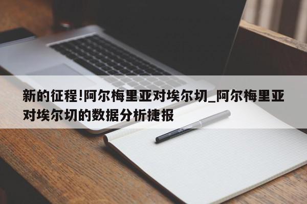 新的征程!阿尔梅里亚对埃尔切_阿尔梅里亚对埃尔切的数据分析捷报