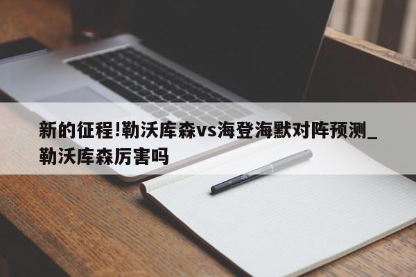 新的征程!勒沃库森vs海登海默对阵预测_勒沃库森厉害吗