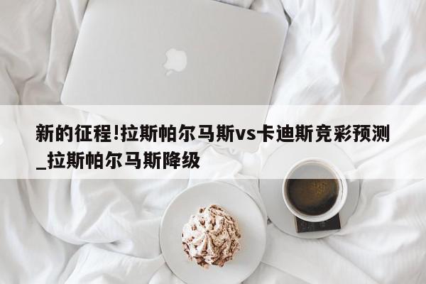 新的征程!拉斯帕尔马斯vs卡迪斯竞彩预测_拉斯帕尔马斯降级