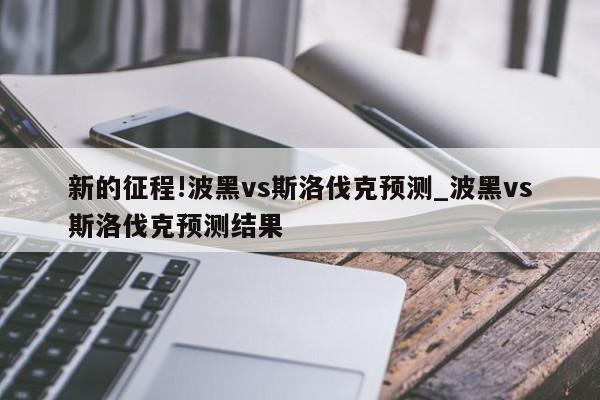 新的征程!波黑vs斯洛伐克预测_波黑vs斯洛伐克预测结果