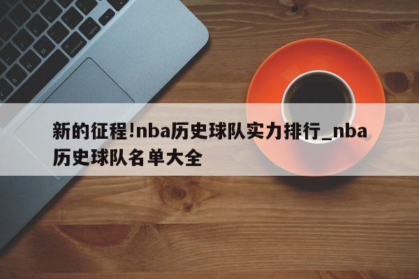 新的征程!nba历史球队实力排行_nba历史球队名单大全