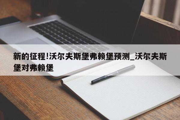 新的征程!沃尔夫斯堡弗赖堡预测_沃尔夫斯堡对弗赖堡