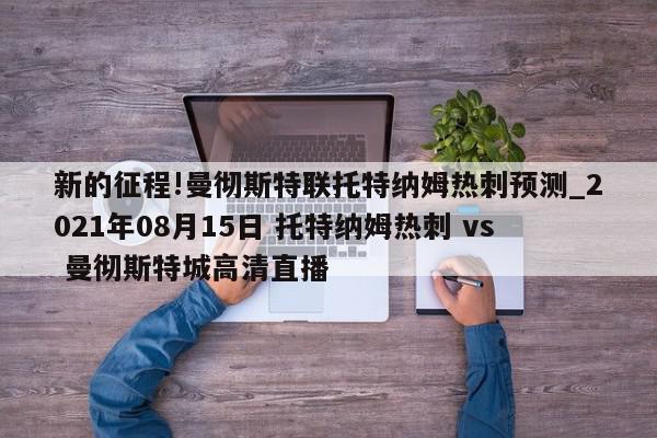 新的征程!曼彻斯特联托特纳姆热刺预测_2021年08月15日 托特纳姆热刺 vs 曼彻斯特城高清直播