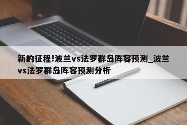 新的征程!波兰vs法罗群岛阵容预测_波兰vs法罗群岛阵容预测分析