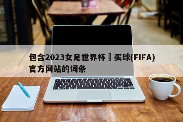 包含2023女足世界杯•买球(FIFA)官方网站的词条