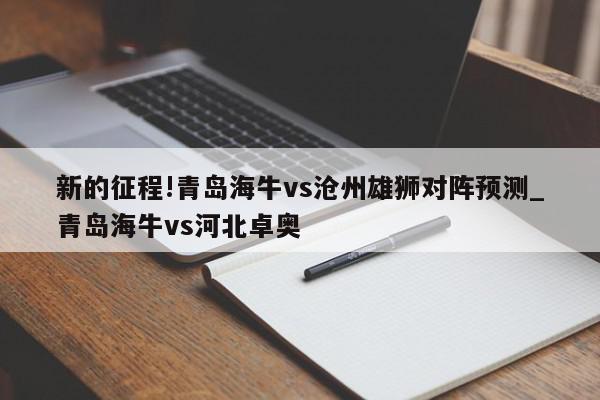 新的征程!青岛海牛vs沧州雄狮对阵预测_青岛海牛vs河北卓奥