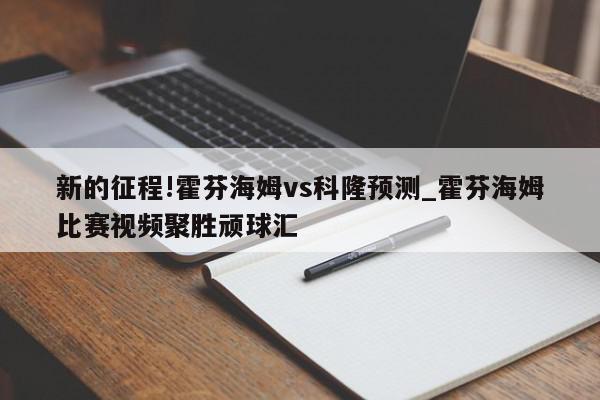 新的征程!霍芬海姆vs科隆预测_霍芬海姆比赛视频聚胜顽球汇