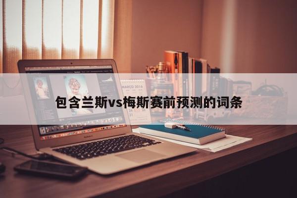 包含兰斯vs梅斯赛前预测的词条