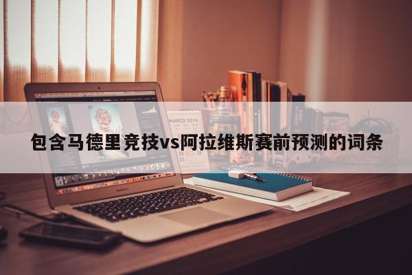 包含马德里竞技vs阿拉维斯赛前预测的词条